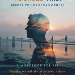 You Have to Lead Yourself First Before You Can Lead Others: A Workbook for All