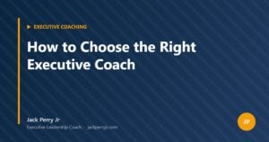 How to Choose the Right Executive Coach — Jack Perry Jr