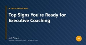 Top Signs You're Ready for Executive Coaching — Jack Perry Jr