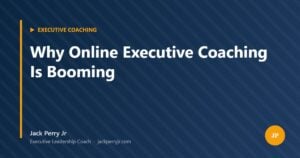 Why Online Executive Coaching Is Booming — Jack Perry Jr