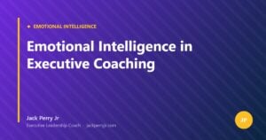 Emotional Intelligence in Executive Coaching — Jack Perry Jr