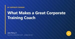 What Makes a Great Corporate Training Coach — Jack Perry Jr