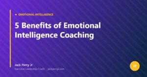 5 Benefits of Emotional Intelligence Coaching — Jack Perry Jr