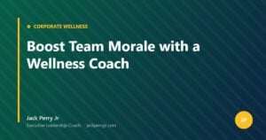 Boost Team Morale with a Wellness Coach — Jack Perry Jr