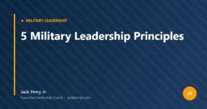 5 Military Leadership Principles — Jack Perry Jr