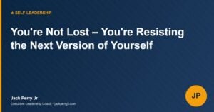 You're Not Lost – You're Resisting the Next Version of Yourself - Jack Perry Jr